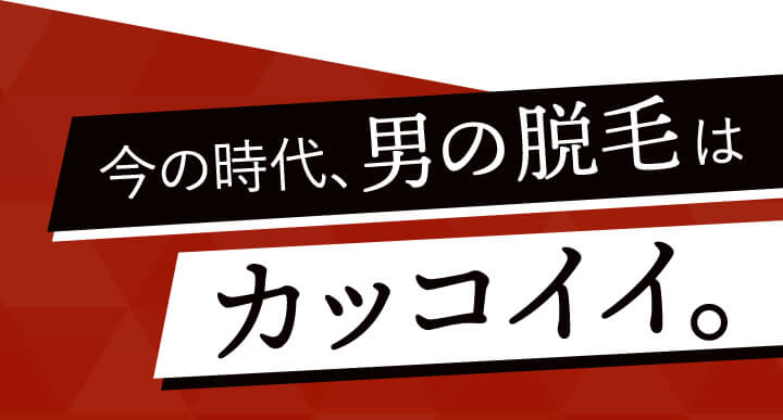 今の時代、男の脱毛はカッコイイ。